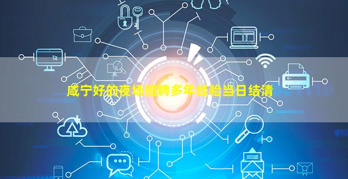咸宁好的夜场招聘多年经验当日结清
