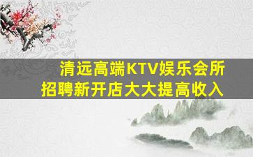 清远高端KTV娱乐会所招聘新开店大大提高收入